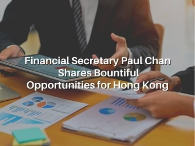 Financial Secretary Paul Chan Shares Bountiful Opportunities for Hong Kong