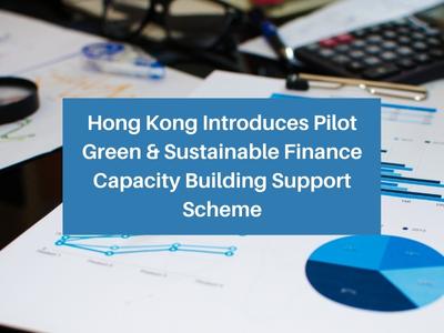 Hong Kong Introduces Pilot Green & Sustainable Finance Capacity Building Support Scheme