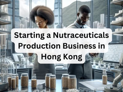 Starting a Nutraceuticals Production Business in Hong Kong